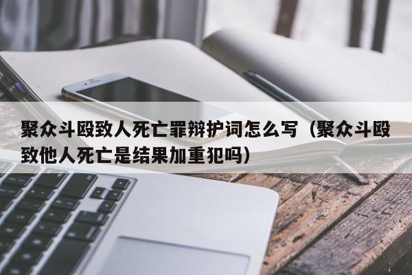 聚众斗殴致人死亡罪辩护词怎么写（聚众斗殴致他人死亡是结果加重犯吗）