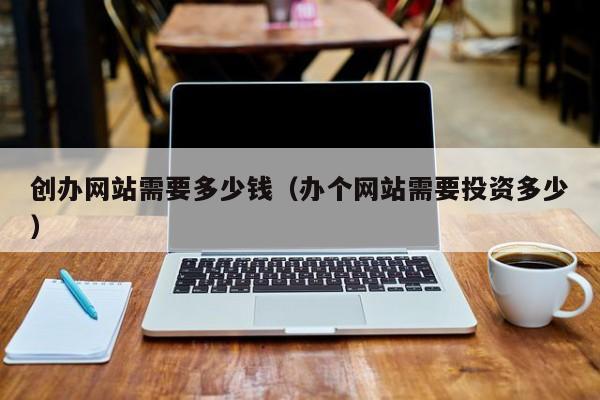 创办网站需要多少钱（办个网站需要投资多少）